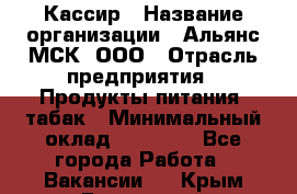 Кассир › Название организации ­ Альянс-МСК, ООО › Отрасль предприятия ­ Продукты питания, табак › Минимальный оклад ­ 25 000 - Все города Работа » Вакансии   . Крым,Бахчисарай